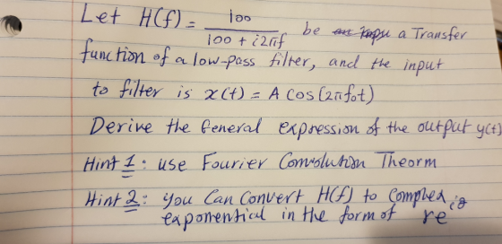 at pappu a Trauster function of a low poss lter, and the input to filter is ?(t): A Cos (2nfot) Derine the Peneral expression s the olut Put yee Hint 1 iuse Fourier Consoluchin Theorm Hint 2: you Can Convert H to Comphes ea pomenticl in he dormof re