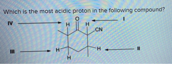 Which is the most acidic proton in the following compound? IV H H CN I H 11 H