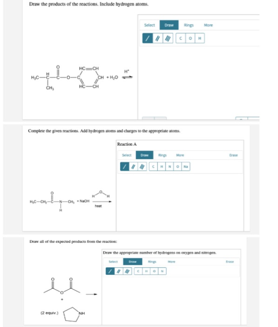 Draw the products of the reactions. Include hydrogen atoms. Select Rings Draw More Co н HC—СH H CH +HO Нас—С HC-CH CH Complet