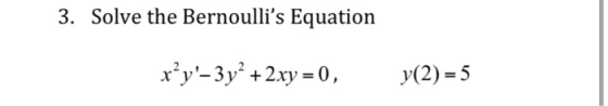 3. Solve the Bernoullis Equation or’y-3y2 + 2xy = 0, y(2) = 5