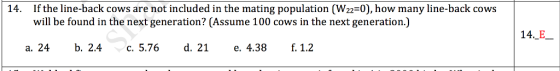 If the line-back cows are not included in the mating population (W22-0), how many line-back cows will be found in the next generation? (Assume 100 cows in the next generation.) 14. 14.-E- a. 24 b. 2.4 c. 5.76d. 21 e. 4.38 f. 1.2