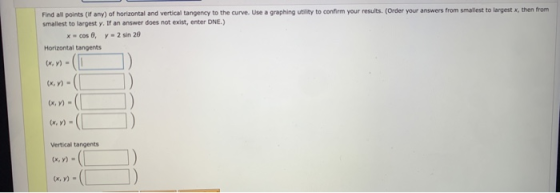Find all points (if any) of horizontal and vertical tangency to the curve. Use a graphing utility to confirm your results. (O
