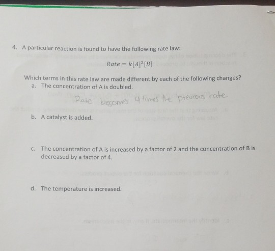 4. A particular reaction is found to have the following rate law: Rate = k[A] [B] Which terms in this rate law are made diffe