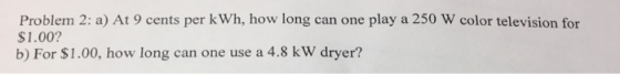 play a 250 W color television for Problem 2: a) At 9 cents per kWh, how long $1.00? b) For $1.00, how long can one use a 4.8