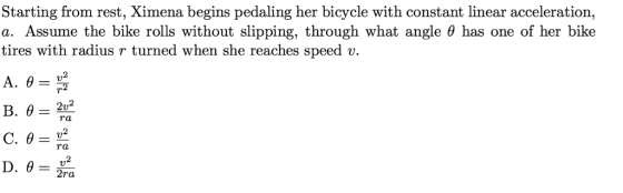 Starting from rest, Ximena begins pedaling her bicycle with constant linear acceleration, a. Assume the bike rolls without slipping, through what angle θ has one of her bike tires with radius r turned when she reaches speed v. 2 Ta ra 2