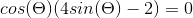 cos(\Theta )(4sin(\Theta )-2)=0