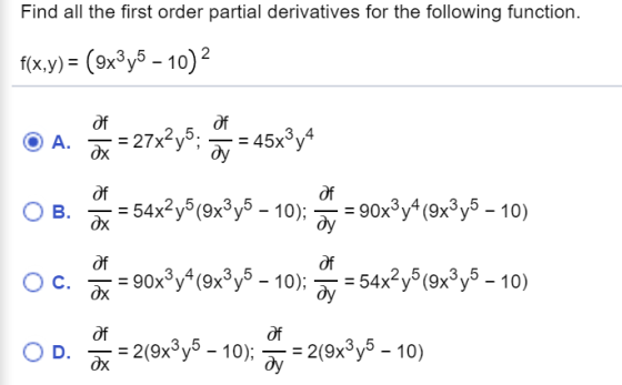 Find all the first order partial derivatives for the following function. f(x,y) = (9x3y5 – 10) 2 of A. Of ox = 27x2y5; - 45x3