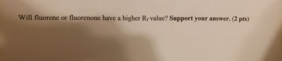 Will fluorene or fluorenone have a higher Rf value? Support your answer. (2 pts)