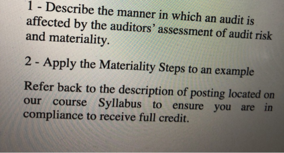 1 - Describe the manner in which an audit is affected by the auditors assessment of audit risk and materiality. 2 - Apply th