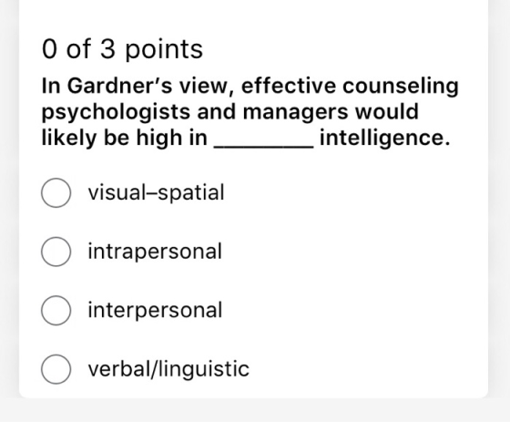 O of 3 points In Gardners view, effective counseling psychologists and managers would likely be high in _intelligence. O vis