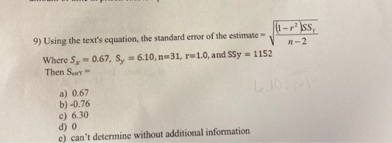 (1-r SS n-2 9) Using the texts equation, the standard error of the estimate = Where Sx = 0.67, Sy = 6.10, n=31, r=1.0, and S