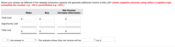 Would your answer be different if the released productive capacity will generate additional income of $50,128? (Enter negativ