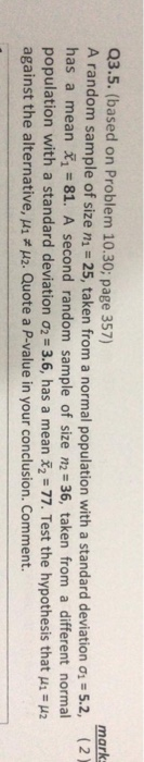 mark (2) Q3.5. (based on Problem 10.30; page 357) A random sample of size ni = 25, taken from a normal population with a stan