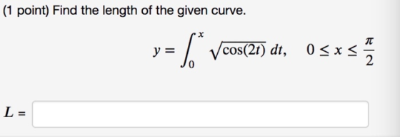 (1 point) Find the length of the given curve. cos(2t) dt, 0 x 2 0 L=