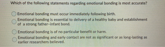 Which of the following statements regarding emotional bonding is most accurate? Emotional bonding must occur immediately foll