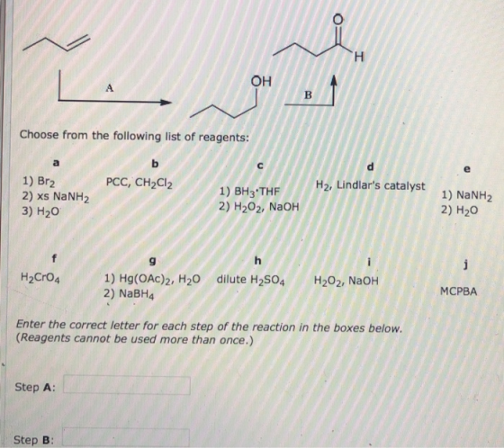 он Choose from the following list of reagents: H2, Lindlars catalyst PCC, CH2Cl2 1) Br2 2) xs NaNH2 3) H20 1) NaNH2 2) H20 1