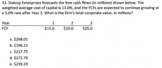 33. Stalcup Enterprises forecasts the free cash flows (in millions) shown below. The weighted average cost of capital is 13.0