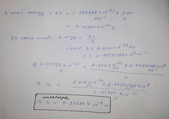 Kinetic energy = KT = 1.380668 x 105 x 300 JK K = 4.14 1974 X10 21 J In other words, Energy = he where, ha 6.626810 34 IS c=
