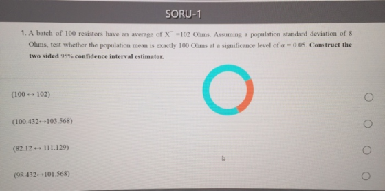 SORU-1 1. A batch of 100 resistors have an average of X =102 Ohms. Assuming a population standard deviation of 8 Ohms, test w