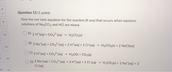 Question 15 (1 point) Give the net ionic equation for the reaction (if any) that occurs when aqueous solutions of Na2CO3 and