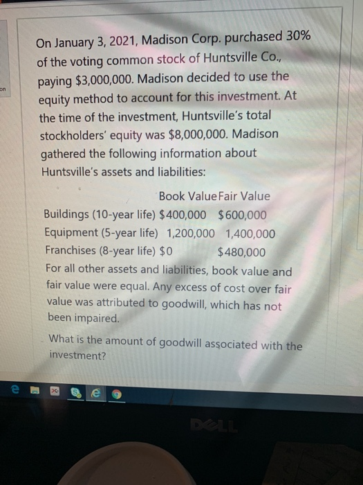 on On January 3, 2021, Madison Corp. purchased 30% of the voting common stock of Huntsville Co., paying $3,000,000. Madison d