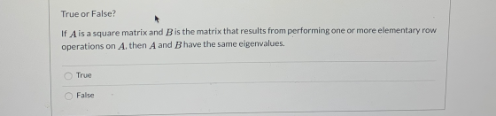 True or False? If A is a square matrix and B is the matrix that results from performing one or more elementary row operations