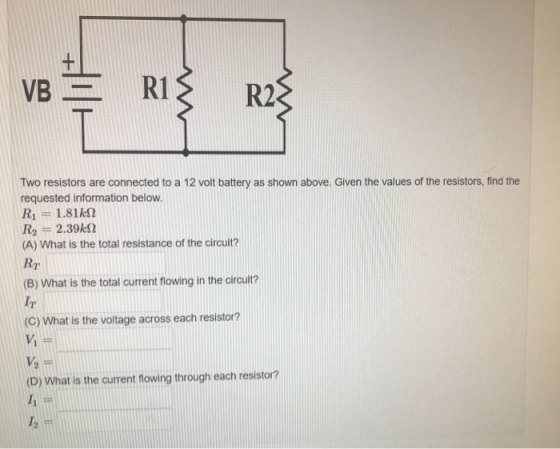 VR Two resistors are connected to a 12 volt battery as shown above. Given the values of the resistors, find the requested inf