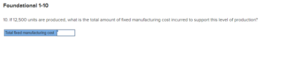 Foundational 1-10 10. If 12,500 units are produced, what is the total amount of fixed manufacturing cost incurred to support