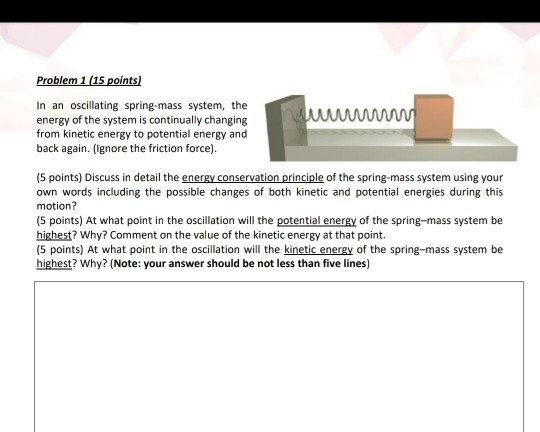 mum Problem 1 (15 points) In an oscillating spring-mass system, the energy of the system is continually changing from kinetic