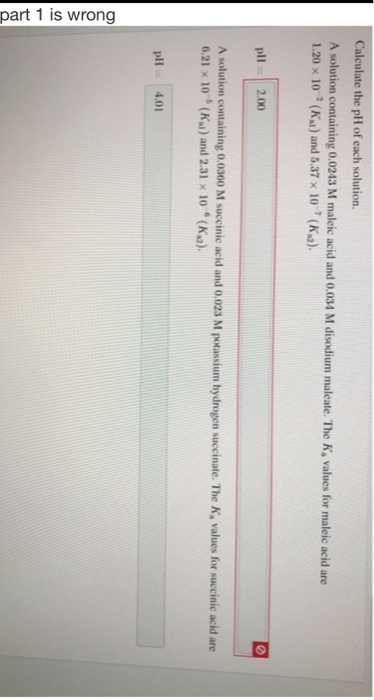 Calculate the pH of each solution. A solution containing 0.0243 M maleic acid and 0.034 M disodium maleate. The 1.20 x 10-(Kx