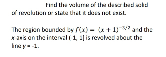 Find the volume of the described solid of revolution or state that it does not exist. The region bounded by f(x) = (x + 1)-3/