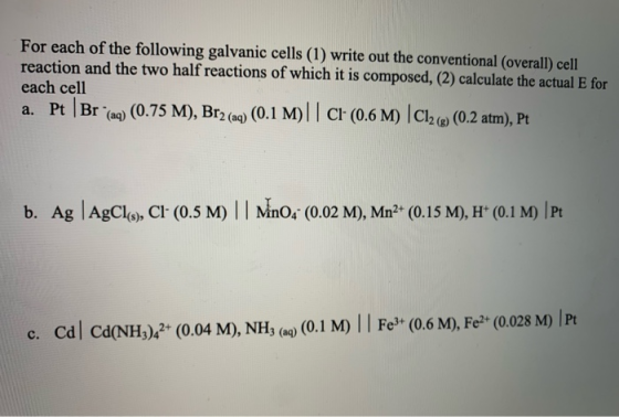 For each of the following galvanic cells (1) write out the conventional (overall) cell reaction and the two half reactions of