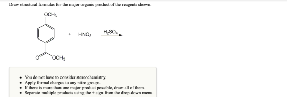 Draw structural formulas for the major organic product of the reagents shown. Осня 1 + HNO3 H2SO4 0 OCH3 • You do not have to
