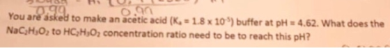 0.90 0,99 You are asked to make an acetic acid (K = 1.8 x 10) buffer at pH = 4.62. What does the NaC,H,O, to HC,H,O2 concent