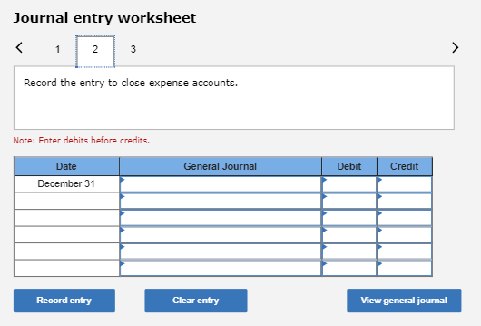Journal entry worksheet < 1 2 3 Record the entry to close expense accounts. Note: Enter debits before credits. Date General J