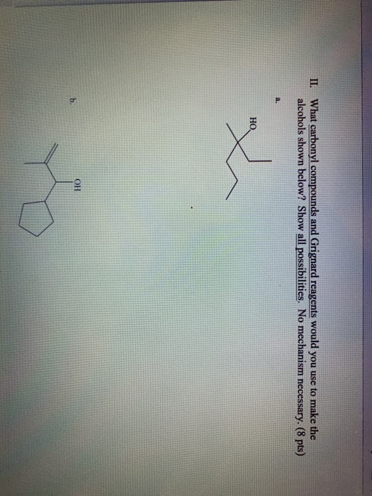 II. What carbonyl compounds and Grignard reagents would you use to make the alcohols shown below? Show all possibilities. No