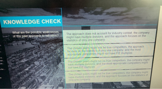 KNOWLEDGE CHECK What are the possible weaknesses of this peer approach to valuation? The approach does not account for indust