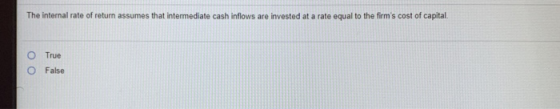 The internal rate of return assumes that intermediate cash inflows are invested at a rate equal to the firms cost of capital