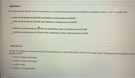 QUESTION 17 If a company receives $20,000 cash from its customers on account and uses the cash to pay $20,000 to its supplier