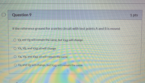 D Question 9 1 pts If the reference ground for a series circuit with test points A and B is moved O VA and VB will remain the