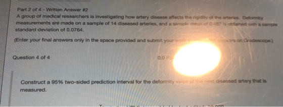 Part 2 of 4 - Written Answer #2 A group of medical researchers is investigating how artery disease affects the rigidity of th