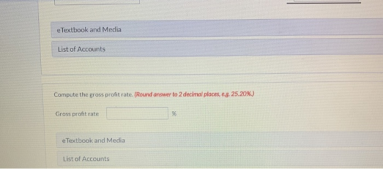 e Textbook and Media List of Accounts Compute the gross proftrate. (Round answer to 2 decimal places, eg. 25.20%) Gross proft