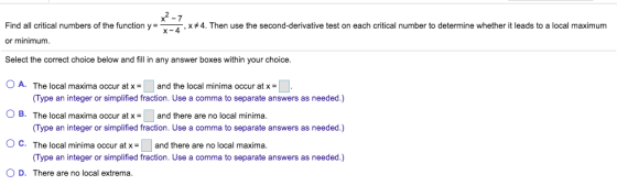 x²-7 Find all critical numbers of the function y = 7-4,**4. Then use the second-derivative test on each critical number to de