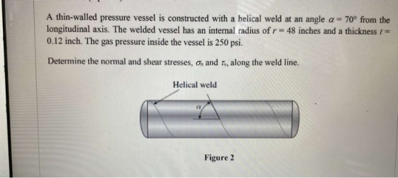 A thin-walled pressure vessel is constructed with a helical weld at an angle a = 70° from the longitudinal axis. The welded v
