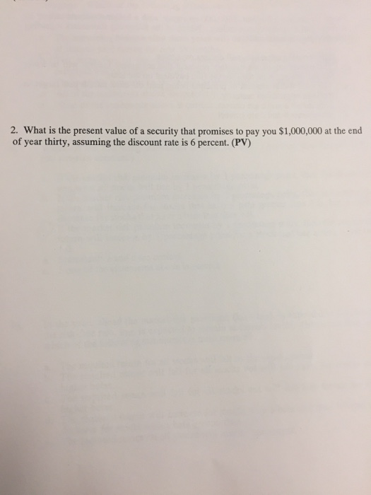 2. What is the present value of a security that promises to pay you $1,000,000 at the end of year thirty, assuming the discou