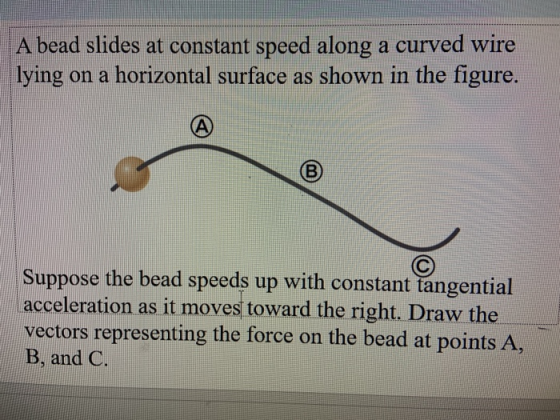 A bead slides at constant speed along a curved wire lying on a horizontal surface as shown in the figure Suppose the bead spe