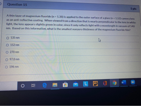 Question 15 5 pts A thin layer of magnesium fluoride (n = 1.38) is applied to the outer surface of a glass (n = 1.52) camera