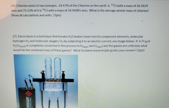 26) Chlorine exists in two isotopes. 24.47% of the Chlorine on the earth is cl with a mass of 36.9659 amu and 75.53% of it is