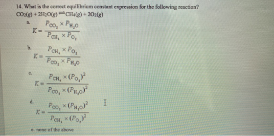 a. 14. What is the correct equilibrium constant expression for the following reaction? CO2(g) + 2H2O(8) CH4(g) + 2O2(g) Poo,
