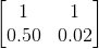 \begin{bmatrix} 1 & 1 \\ 0.50&0.02 \end{bmatrix}
